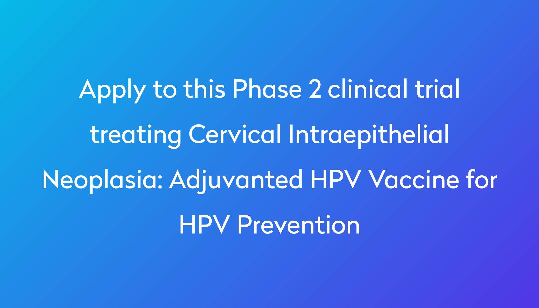 Adjuvanted HPV Vaccine For HPV Prevention Clinical Trial 2024 Power   Apply To This Phase 2 Clinical Trial Treating Cervical Intraepithelial Neoplasia %0A%0AAdjuvanted HPV Vaccine For HPV Prevention 